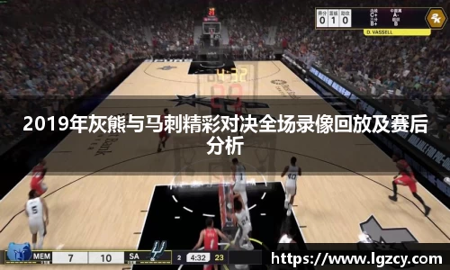 2019年灰熊与马刺精彩对决全场录像回放及赛后分析