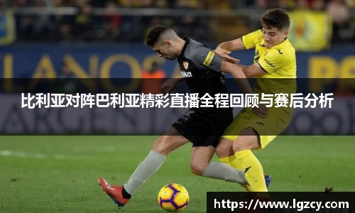 比利亚对阵巴利亚精彩直播全程回顾与赛后分析