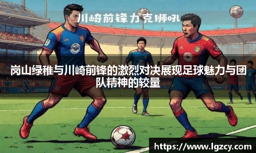 岗山绿稚与川崎前锋的激烈对决展现足球魅力与团队精神的较量