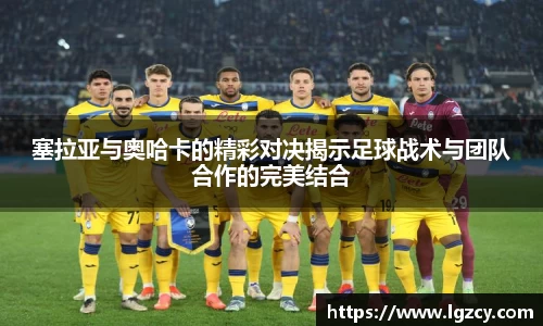 塞拉亚与奥哈卡的精彩对决揭示足球战术与团队合作的完美结合