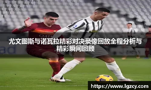 尤文图斯与诺瓦拉精彩对决录像回放全程分析与精彩瞬间回顾